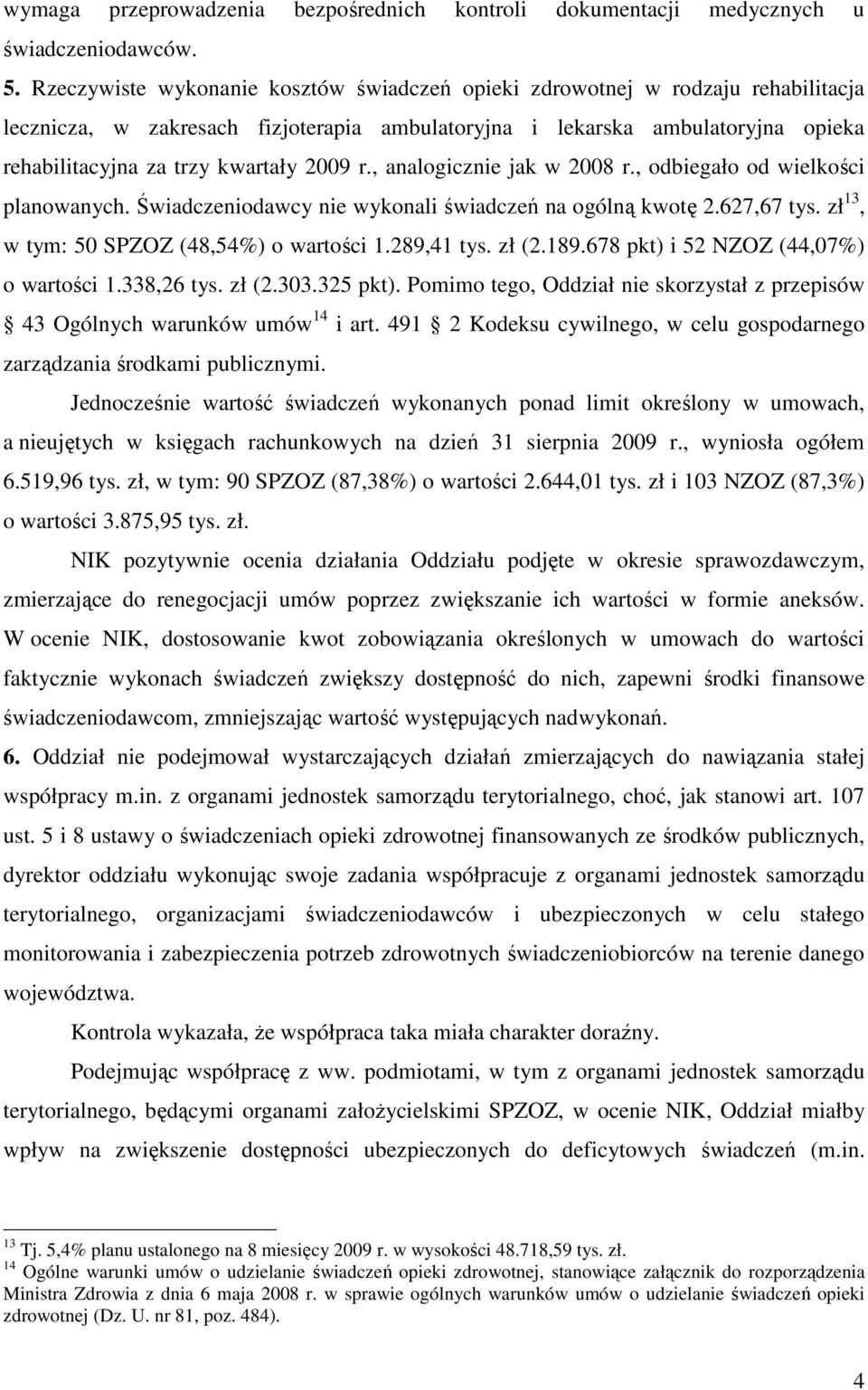 2009 r., analogicznie jak w 2008 r., odbiegało od wielkości planowanych. Świadczeniodawcy nie wykonali świadczeń na ogólną kwotę 2.627,67 tys. zł 13, w tym: 50 SPZOZ (48,54%) o wartości 1.289,41 tys.