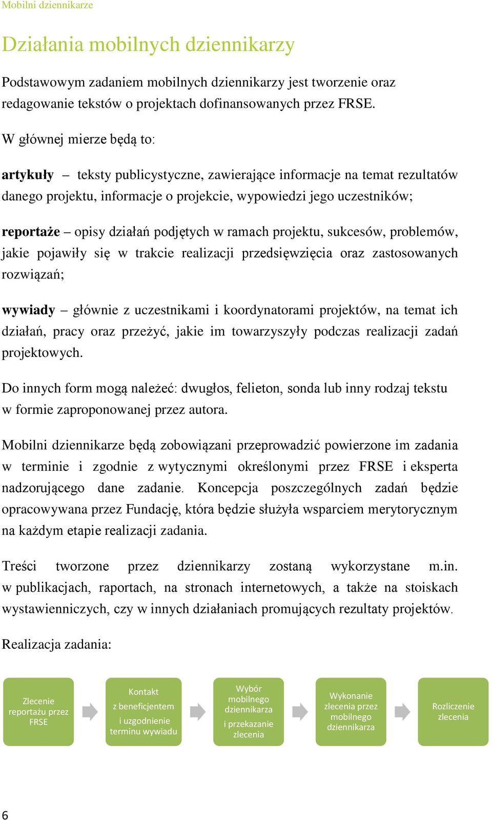 podjętych w ramach projektu, sukcesów, problemów, jakie pojawiły się w trakcie realizacji przedsięwzięcia oraz zastosowanych rozwiązań; wywiady głównie z uczestnikami i koordynatorami projektów, na