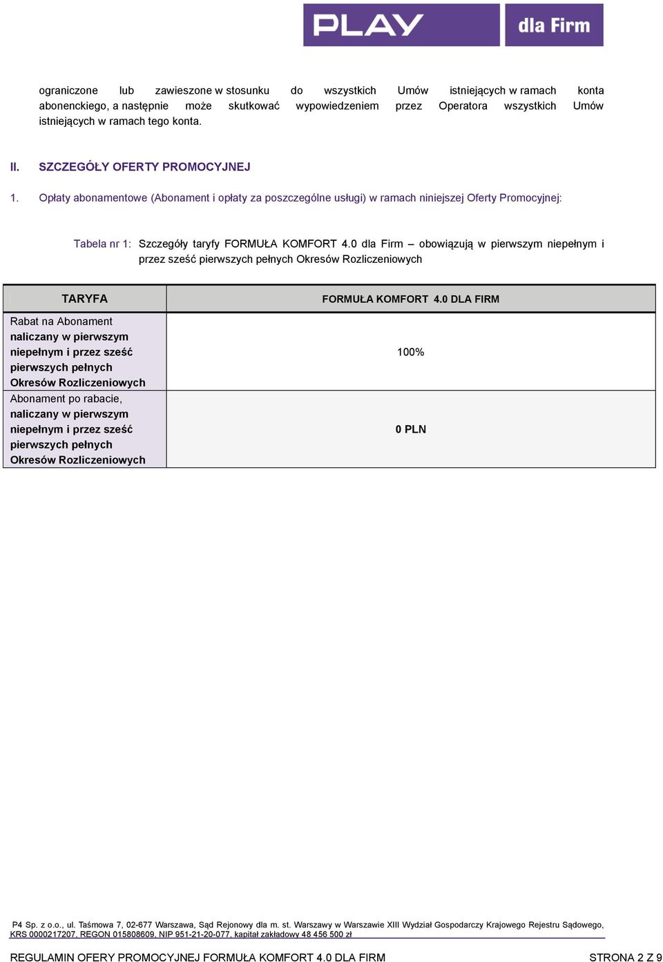 0 dla Firm obowiązują w pierwszym niepełnym i przez sześć pierwszych pełnych Okresów Rozliczeniowych TARYFA Rabat na Abonament naliczany w pierwszym niepełnym i przez sześć pierwszych pełnych Okresów