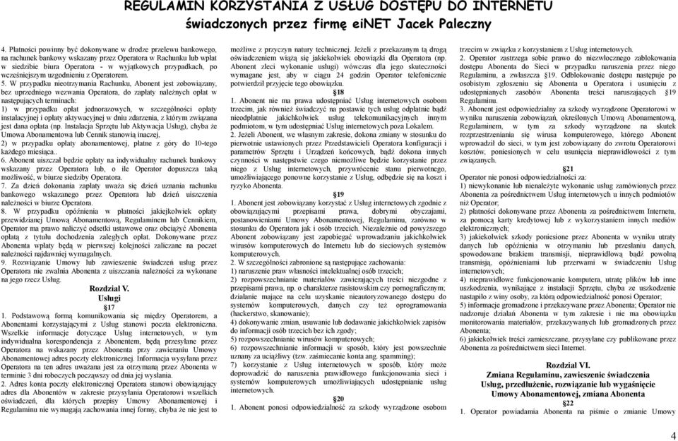 W przypadku nieotrzymania Rachunku, Abonent jest zobowiązany, bez uprzedniego wezwania Operatora, do zapłaty należnych opłat w następujących terminach: 1) w przypadku opłat jednorazowych, w