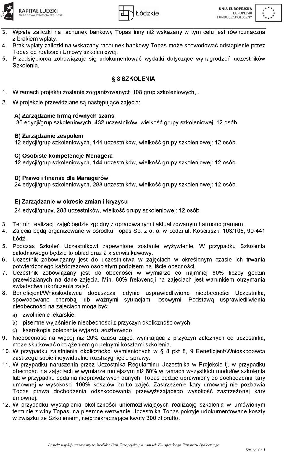 Przedsiębiorca zobowiązuje się udokumentować wydatki dotyczące wynagrodzeń uczestników Szkolenia. 8 SZKOLENIA 1. W ramach projektu zostanie zorganizowanych 108 grup szkoleniowych,. 2.