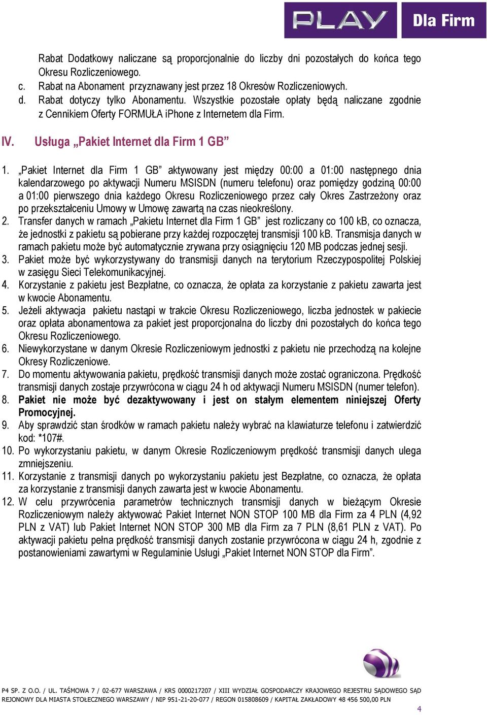 Pakiet Internet dla Firm 1 GB aktywowany jest między 00:00 a 01:00 następnego dnia kalendarzowego po aktywacji Numeru MSISDN (numeru telefonu) oraz pomiędzy godziną 00:00 a 01:00 pierwszego dnia