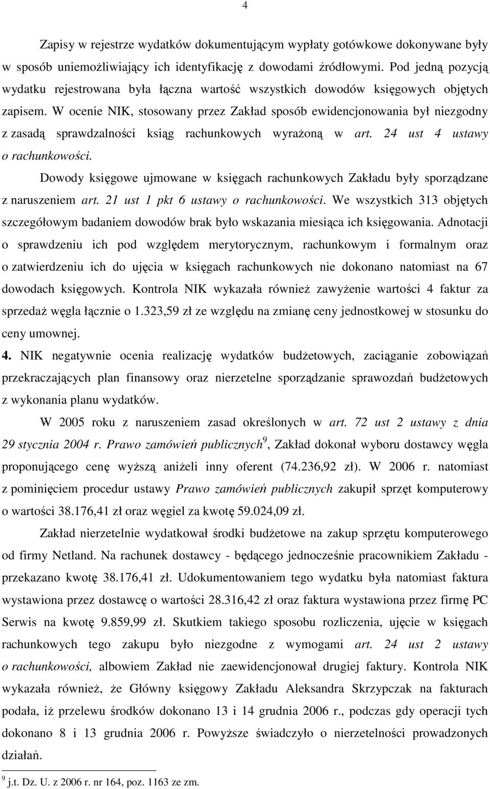 W ocenie NIK, stosowany przez Zakład sposób ewidencjonowania był niezgodny z zasadą sprawdzalności ksiąg rachunkowych wyraŝoną w art. 24 ust 4 ustawy o rachunkowości.