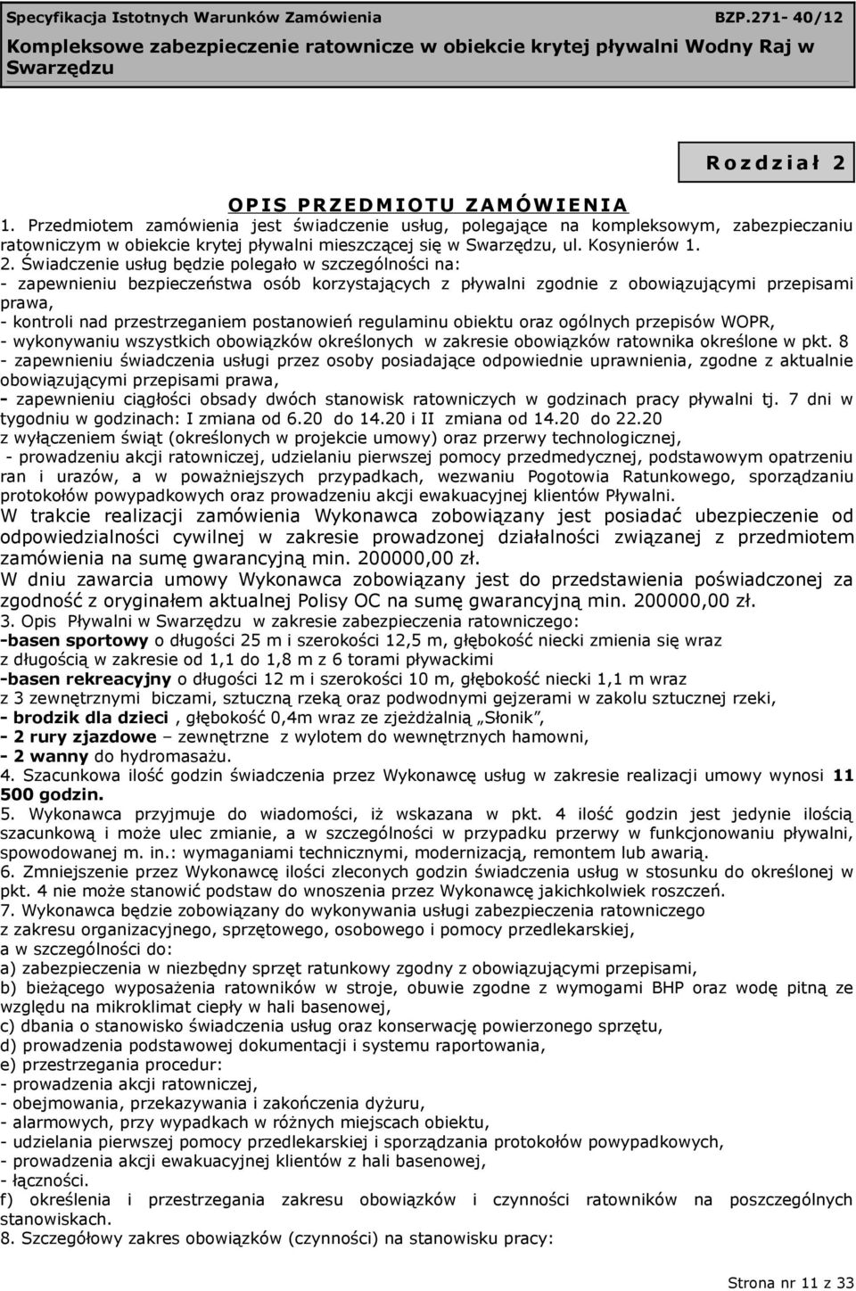 Świadczenie usług będzie polegało w szczególności na: - zapewnieniu bezpieczeństwa osób korzystających z pływalni zgodnie z obowiązującymi przepisami prawa, - kontroli nad przestrzeganiem postanowień