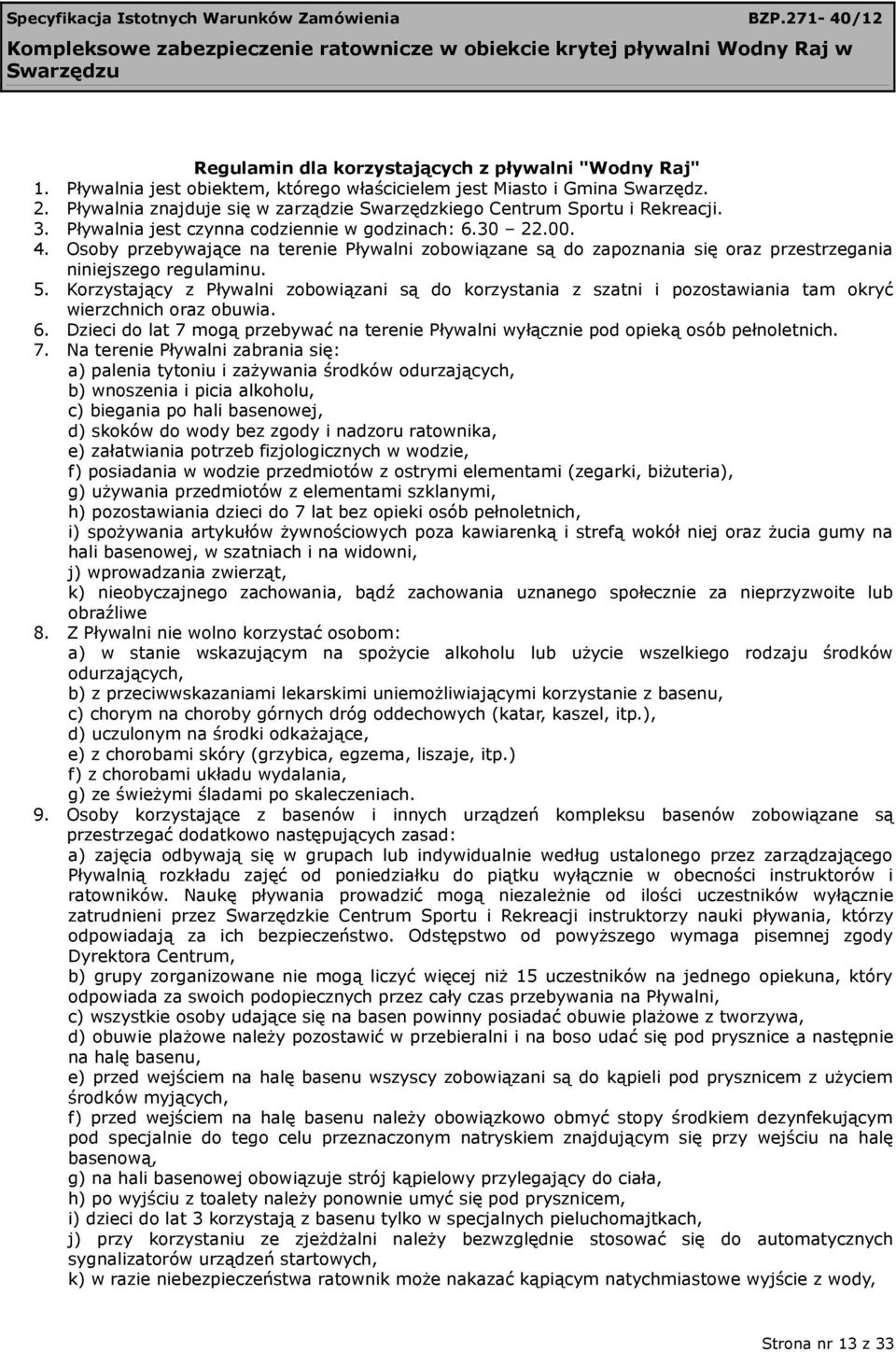 Osoby przebywające na terenie Pływalni zobowiązane są do zapoznania się oraz przestrzegania niniejszego regulaminu. 5.