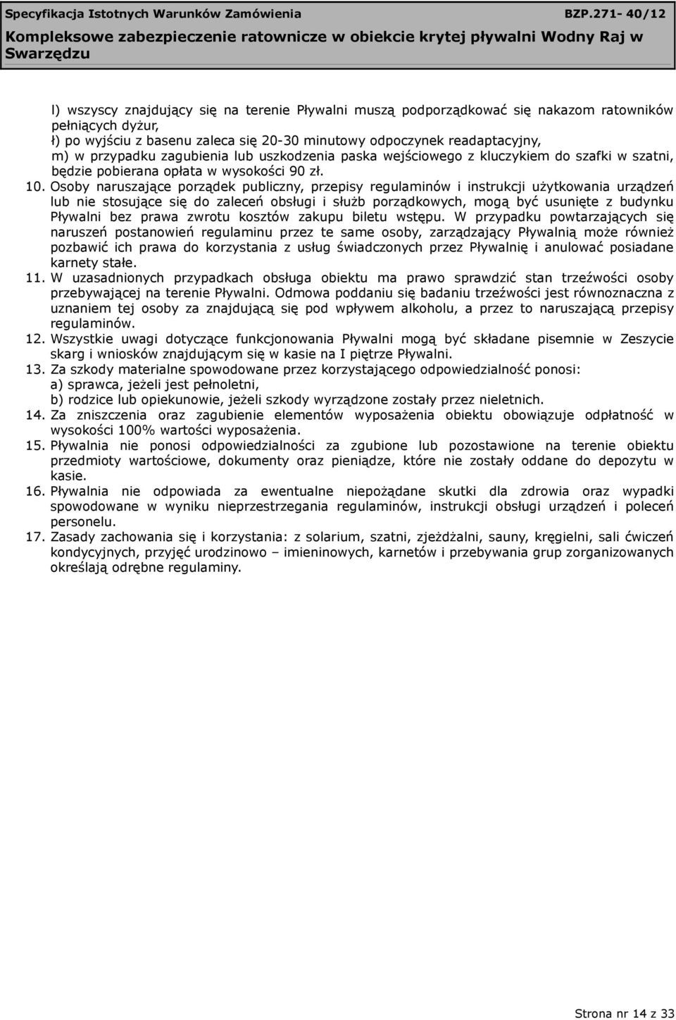 Osoby naruszające porządek publiczny, przepisy regulaminów i instrukcji użytkowania urządzeń lub nie stosujące się do zaleceń obsługi i służb porządkowych, mogą być usunięte z budynku Pływalni bez