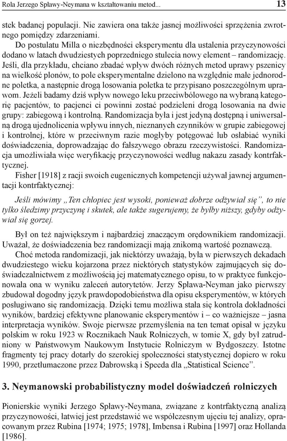 Jeśli, dla przykładu, chciano zbadać wpływ dwóch różnych metod uprawy pszenicy na wielkość plonów, to pole eksperymentalne dzielono na względnie małe jednorodne poletka, a następnie drogą losowania