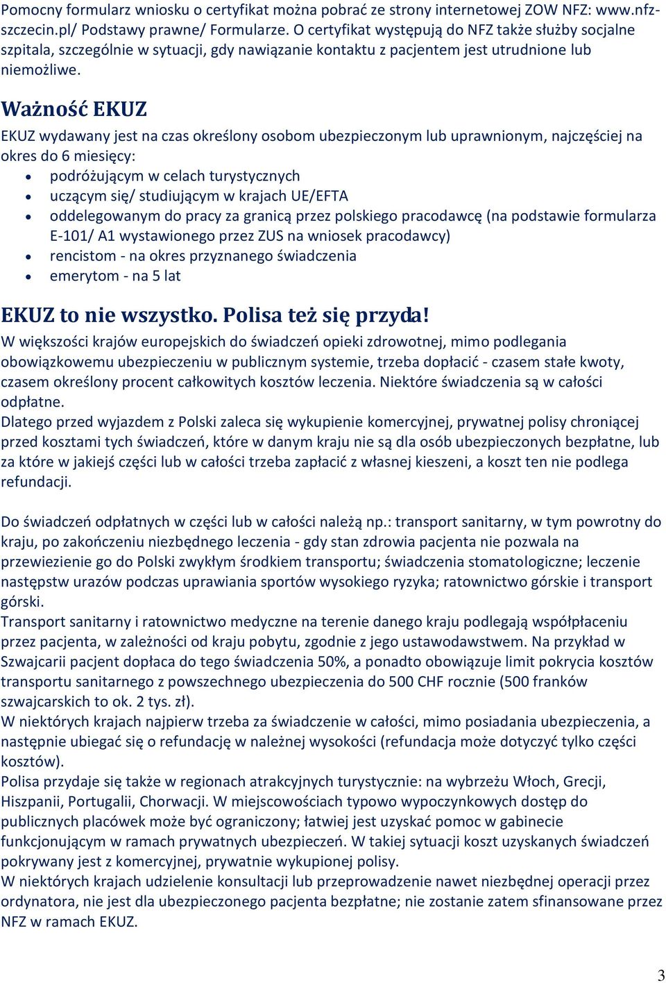 Ważność EKUZ EKUZ wydawany jest na czas określony osobom ubezpieczonym lub uprawnionym, najczęściej na okres do 6 miesięcy: podróżującym w celach turystycznych uczącym się/ studiującym w krajach