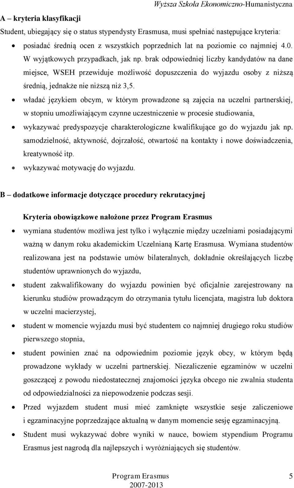 władać językiem obcym, w którym prowadzone są zajęcia na uczelni partnerskiej, w stopniu umożliwiającym czynne uczestniczenie w procesie studiowania, wykazywać predyspozycje charakterologiczne