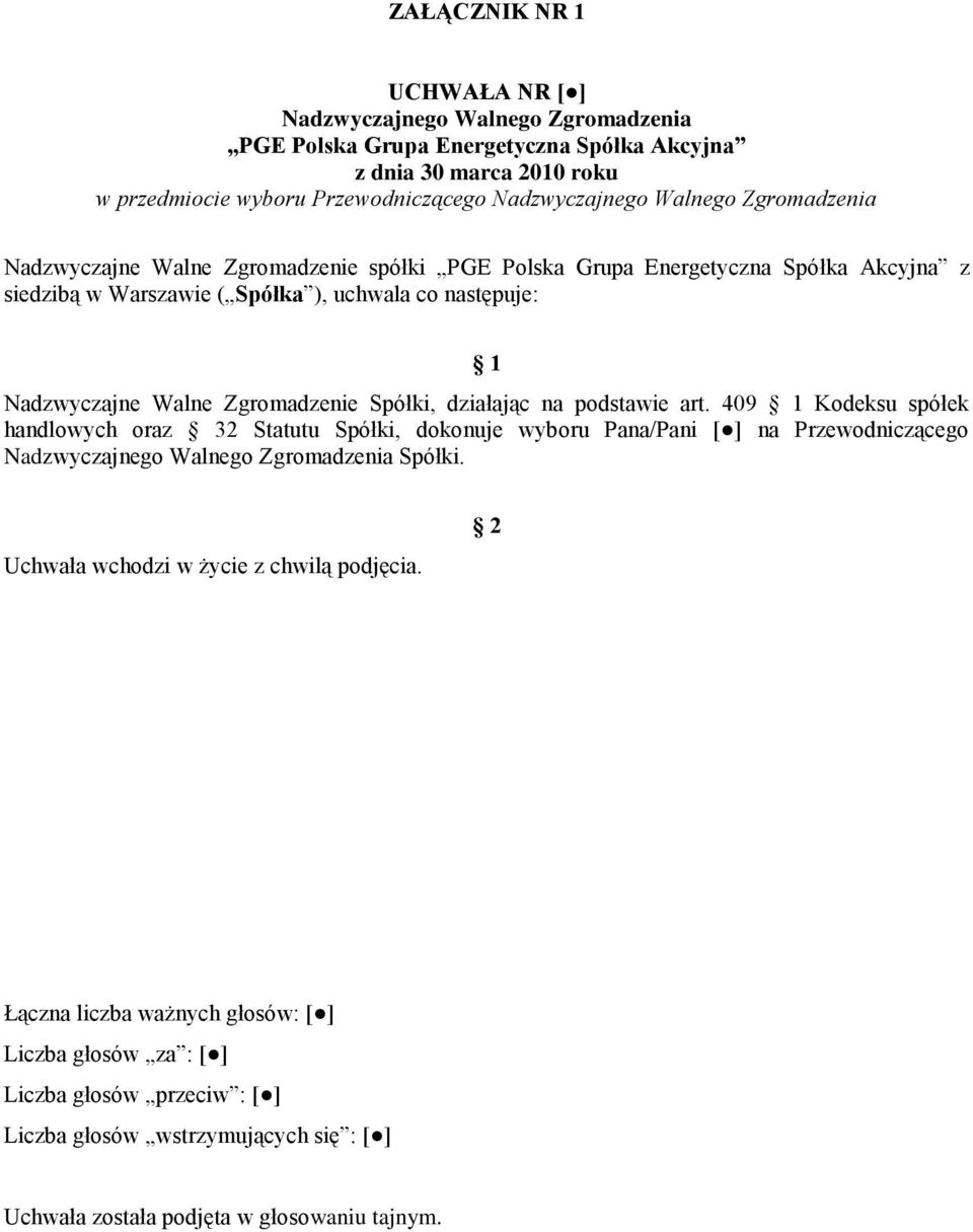 Spółki, działając na podstawie art. 409 1 Kodeksu spółek handlowych oraz 32 Statutu Spółki, dokonuje wyboru Pana/Pani [ ] na Przewodniczącego Nadzwyczajnego Walnego Zgromadzenia Spółki.