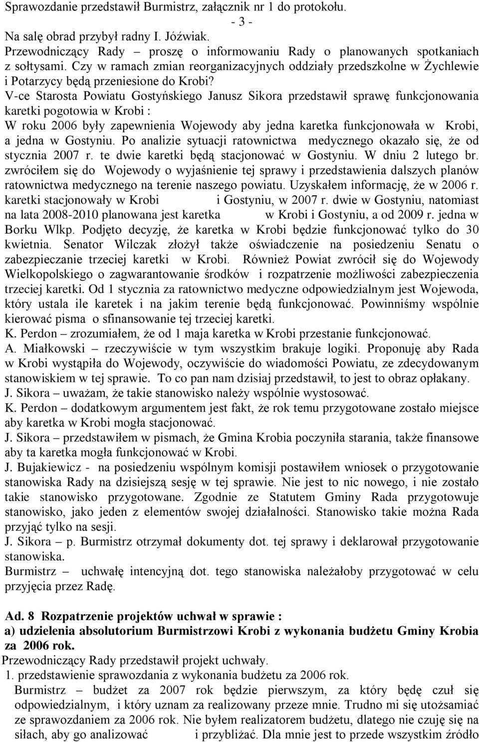 V-ce Starosta Powiatu Gostyńskiego Janusz Sikora przedstawił sprawę funkcjonowania karetki pogotowia w Krobi : W roku 2006 były zapewnienia Wojewody aby jedna karetka funkcjonowała w Krobi, a jedna w