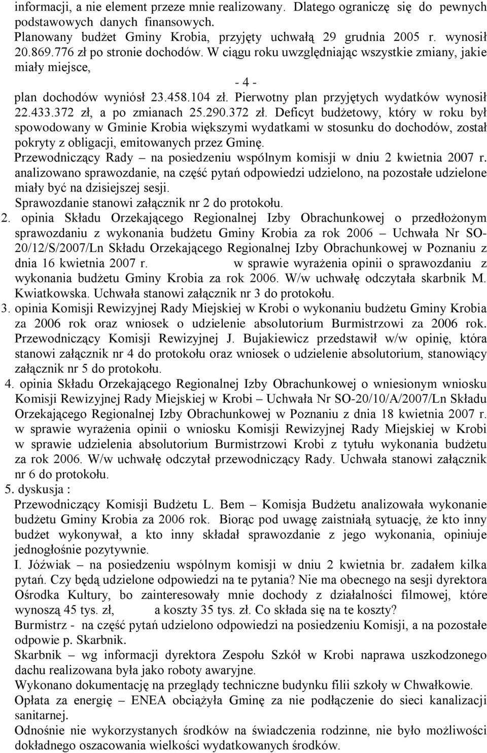372 zł, a po zmianach 25.290.372 zł. Deficyt budżetowy, który w roku był spowodowany w Gminie Krobia większymi wydatkami w stosunku do dochodów, został pokryty z obligacji, emitowanych przez Gminę.