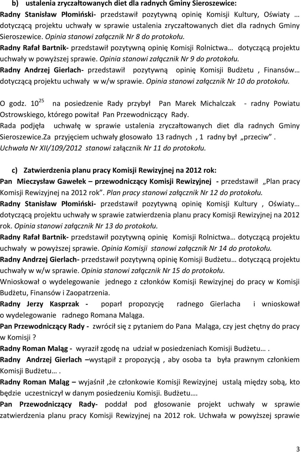 Radny Rafał Bartnik- przedstawił pozytywną opinię Komisji Rolnictwa dotyczącą projektu uchwały w powyższej sprawie. Opinia stanowi załącznik Nr 9 do protokołu.