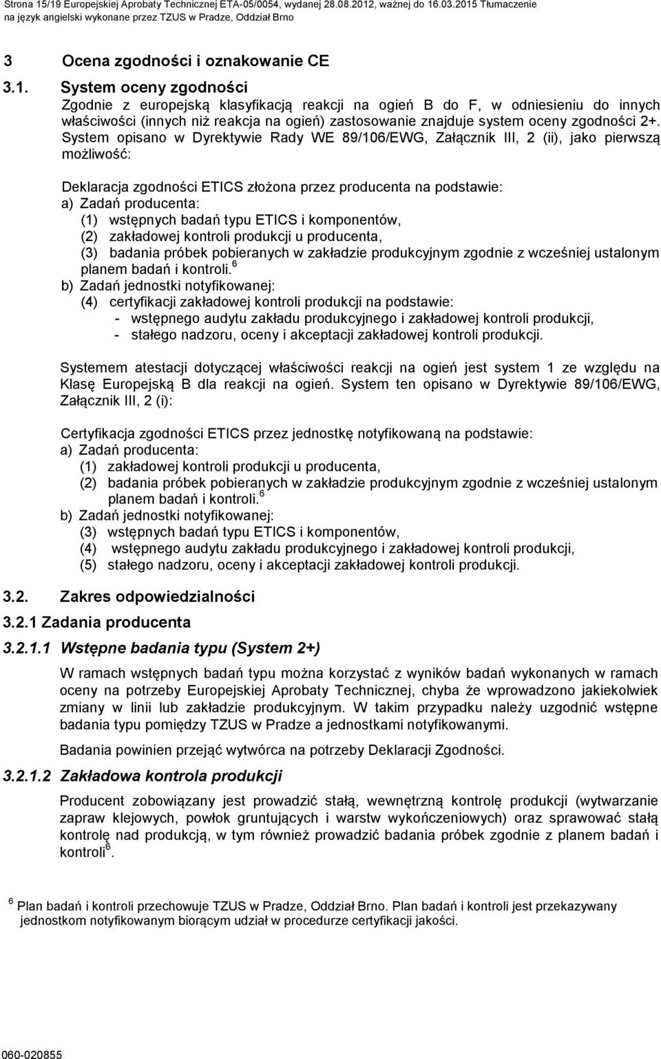 F, w odniesieniu do innych właściwości (innych niż reakcja na ogień) zastosowanie znajduje system oceny zgodności 2+.