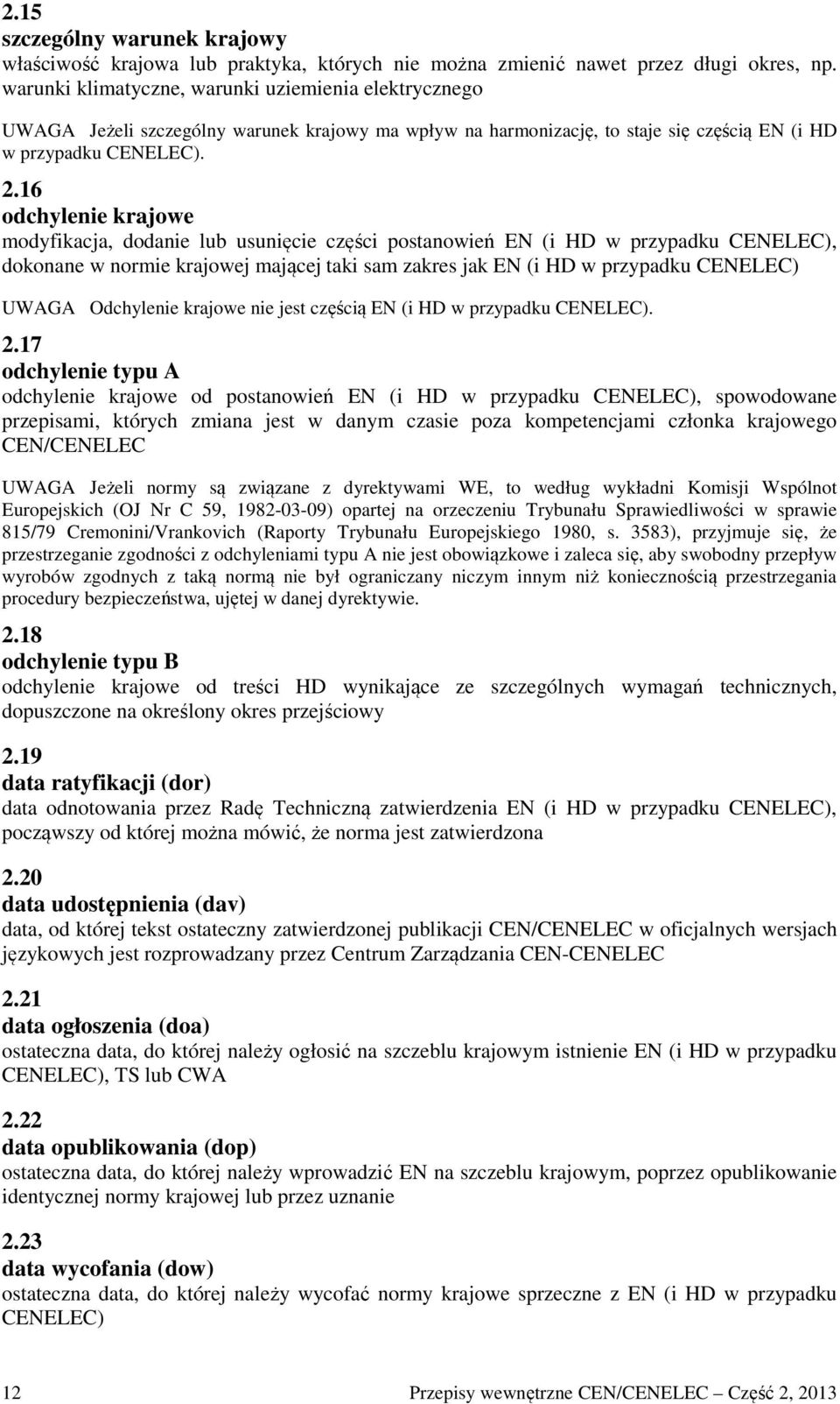 16 odchylenie krajowe modyfikacja, dodanie lub usunięcie części postanowień EN (i HD w przypadku CENELEC), dokonane w normie krajowej mającej taki sam zakres jak EN (i HD w przypadku CENELEC) UWAGA