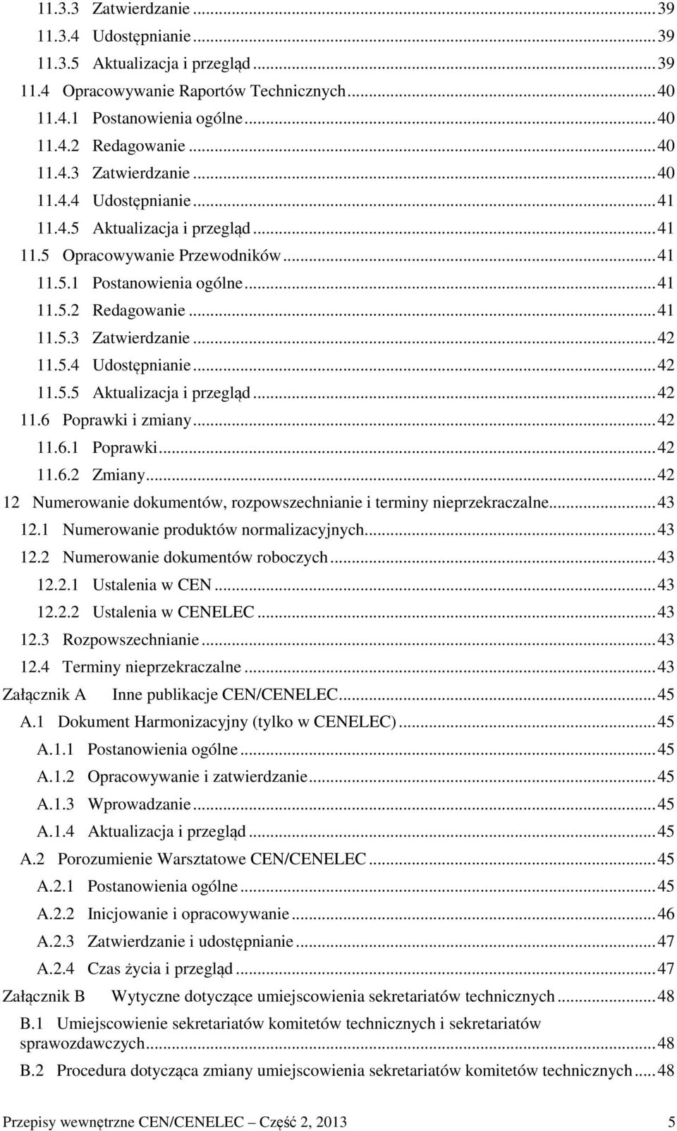 .. 42 11.6.1 Poprawki... 42 11.6.2 Zmiany... 42 12 Numerowanie dokumentów, rozpowszechnianie i terminy nieprzekraczalne... 43 12.1 Numerowanie produktów normalizacyjnych... 43 12.2 Numerowanie dokumentów roboczych.