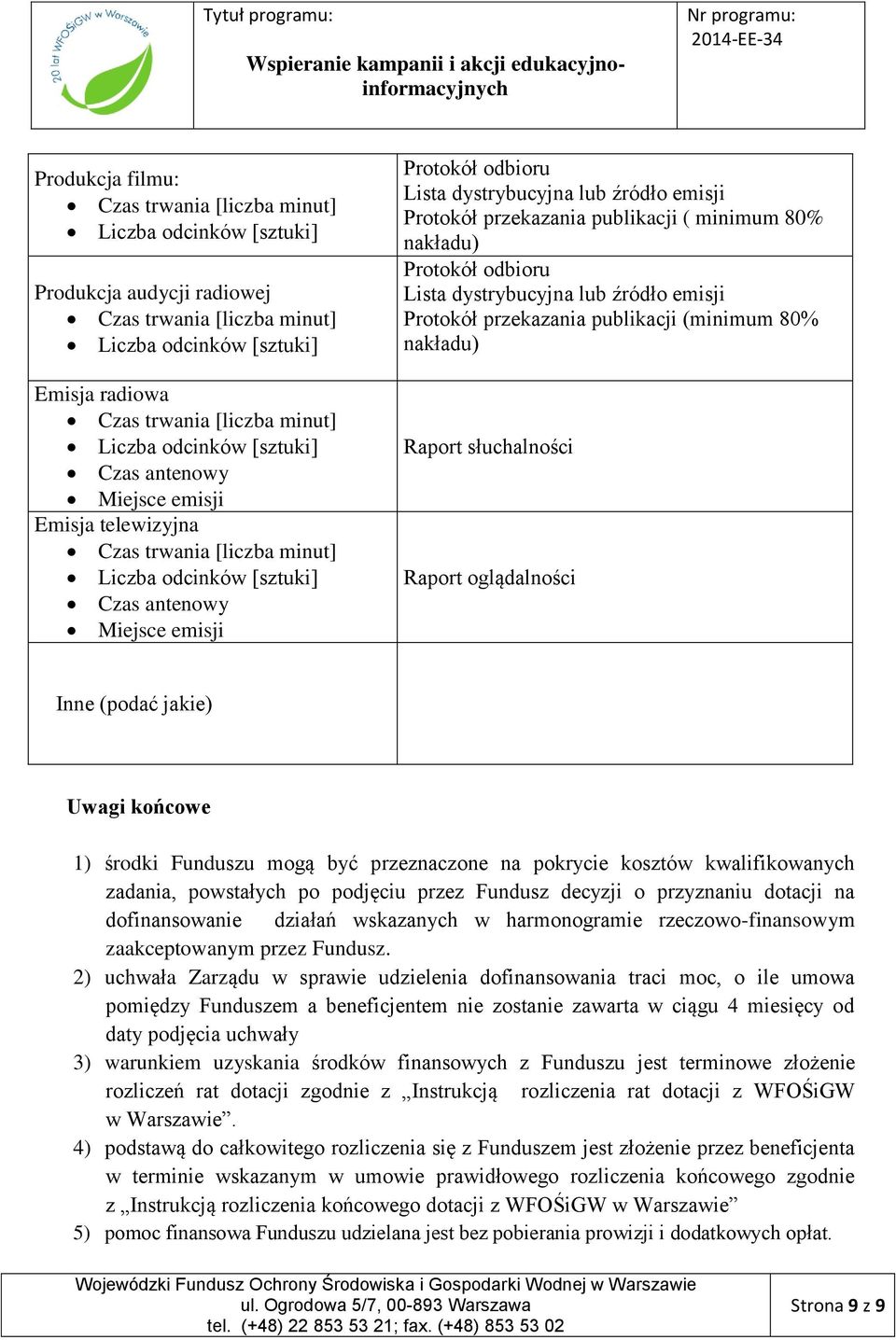 emisji Protokół przekazania publikacji ( minimum 80% nakładu) Protokół odbioru Lista dystrybucyjna lub źródło emisji Protokół przekazania publikacji (minimum 80% nakładu) Raport słuchalności Raport