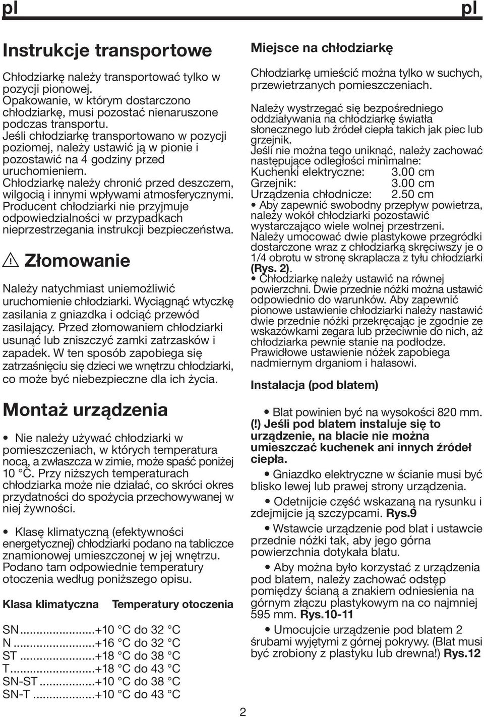 Chłodziarkę należy chronić przed deszczem, wilgocią i innymi wpływami atmosferycznymi. Producent chłodziarki nie przyjmuje odpowiedzialności w przypadkach nieprzestrzegania instrukcji bezpieczeństwa.