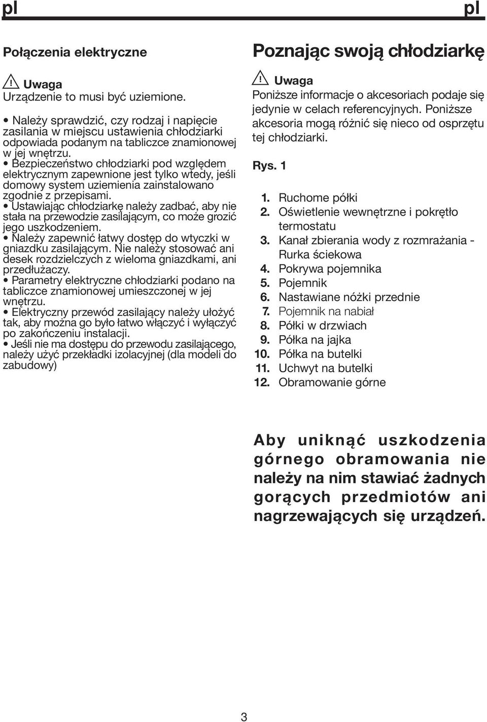Bezpieczeństwo chłodziarki pod względem elektrycznym zapewnione jest tylko wtedy, jeśli domowy system uziemienia zainstalowano zgodnie z przepisami.