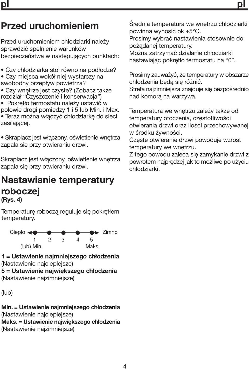 (Zobacz także rozdział Czyszczenie i konserwacja ) Pokrętło termostatu należy ustawić w połowie drogi pomiędzy 1 i 5 lub Min. i Max. Teraz można włączyć chłodziarkę do sieci zasilającej.