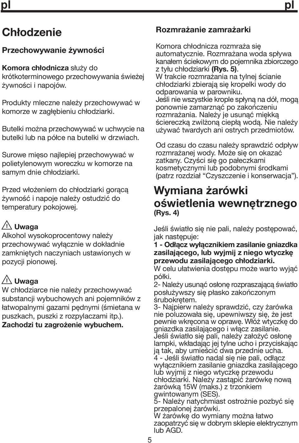 Przed włożeniem do chłodziarki gorącą żywność i napoje należy ostudzić do temperatury pokojowej.