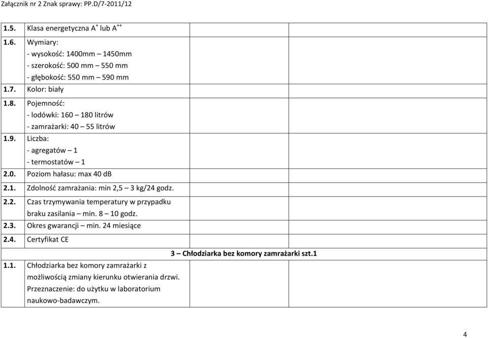 2.2. Czas trzymywania temperatury w przypadku braku zasilania min. 8 10 godz. 2.3. Okres gwarancji min. 24 miesiące 2.4. Certyfikat CE 3 Chłodziarka bez komory zamrażarki szt.