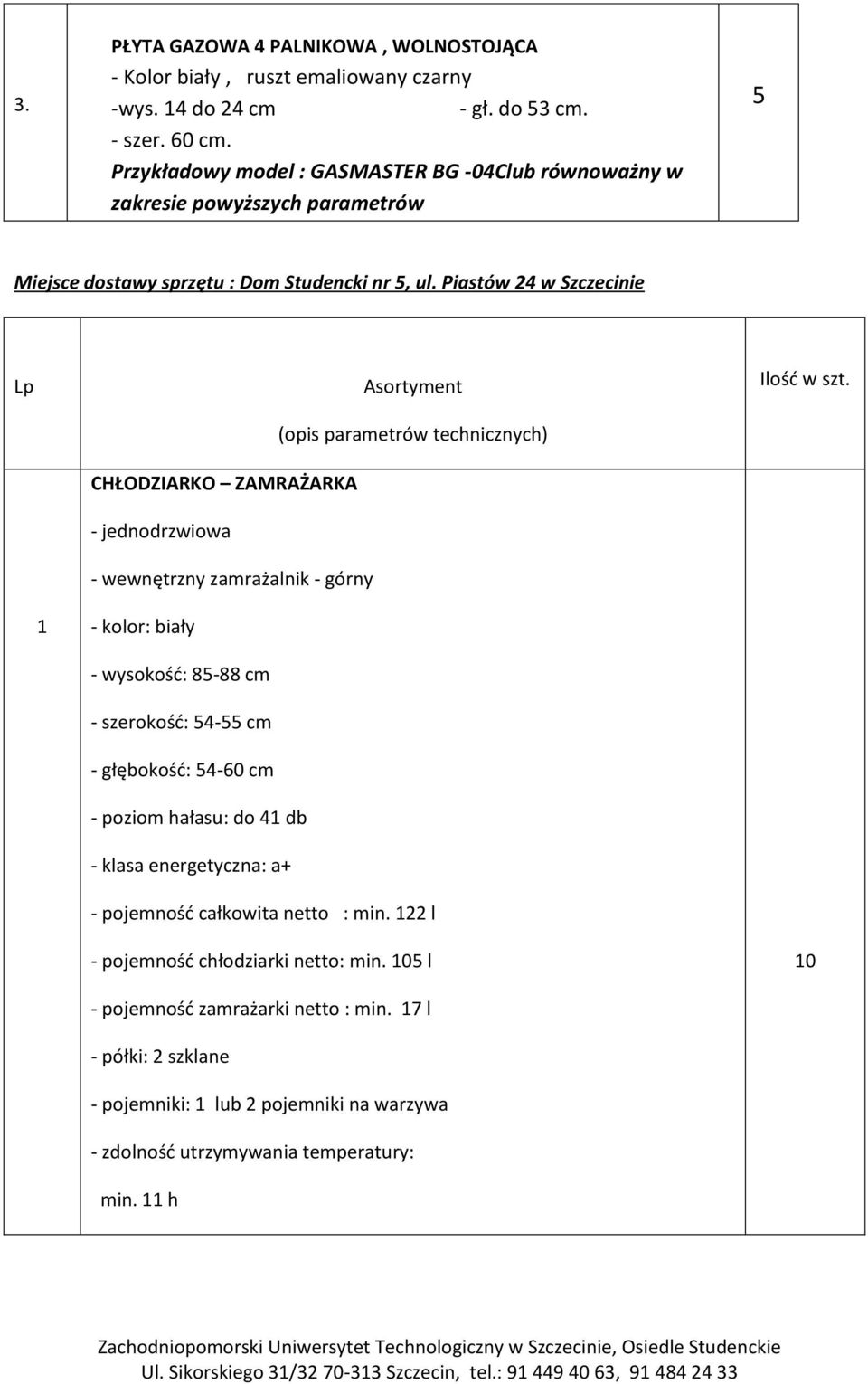 Piastów 4 w Szczecinie CHŁODZIARKO ZAMRAŻARKA - jednodrzwiowa - wewnętrzny zamrażalnik - górny - kolor: biały - wysokość: 8-88 cm - szerokość: 4- cm - głębokość: 4-60 cm - poziom hałasu: