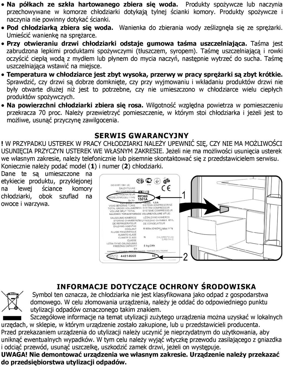 Przy otwieraniu drzwi chłodziarki odstaje gumowa taśma uszczelniająca. Taśma jest zabrudzona lepkimi produktami spoŝywczymi (tłuszczem, syropem).