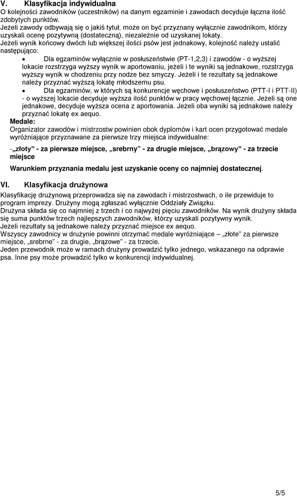 Jeżeli wynik końcowy dwóch lub większej ilości psów jest jednakowy, kolejność należy ustalić następująco: Dla egzaminów wyłącznie w posłuszeństwie (PT-1,2,3) i zawodów - o wyższej lokacie rozstrzyga