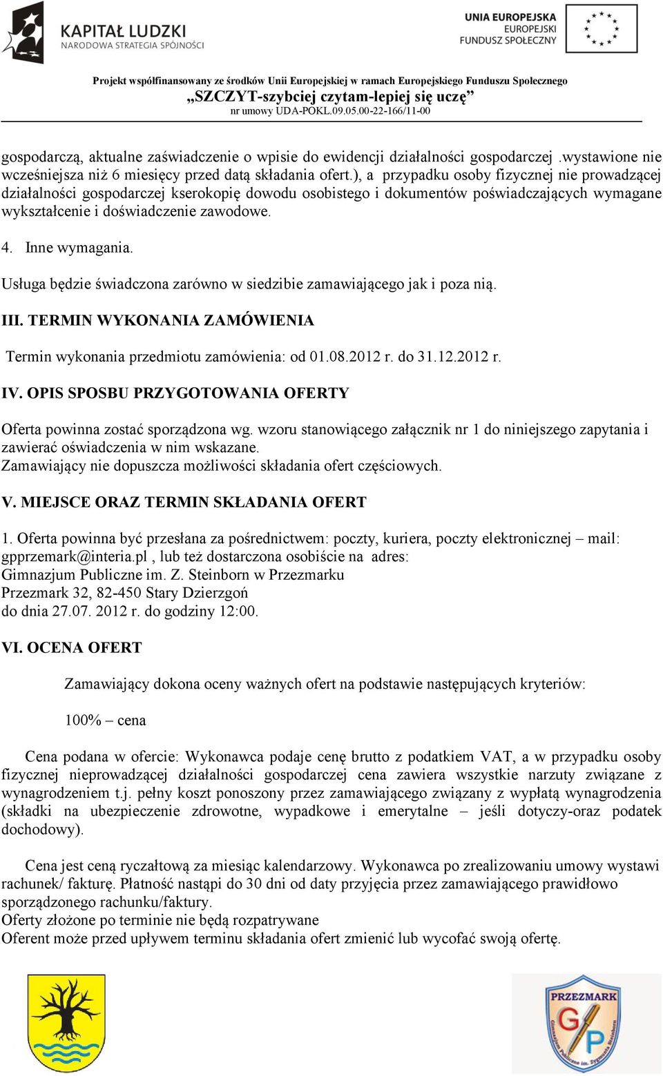 Usługa będzie świadczona zarówno w siedzibie zamawiającego jak i poza nią. III. TERMIN WYKONANIA ZAMÓWIENIA Termin wykonania przedmiotu zamówienia: od 01.08.2012 r. do 31.12.2012 r. IV.