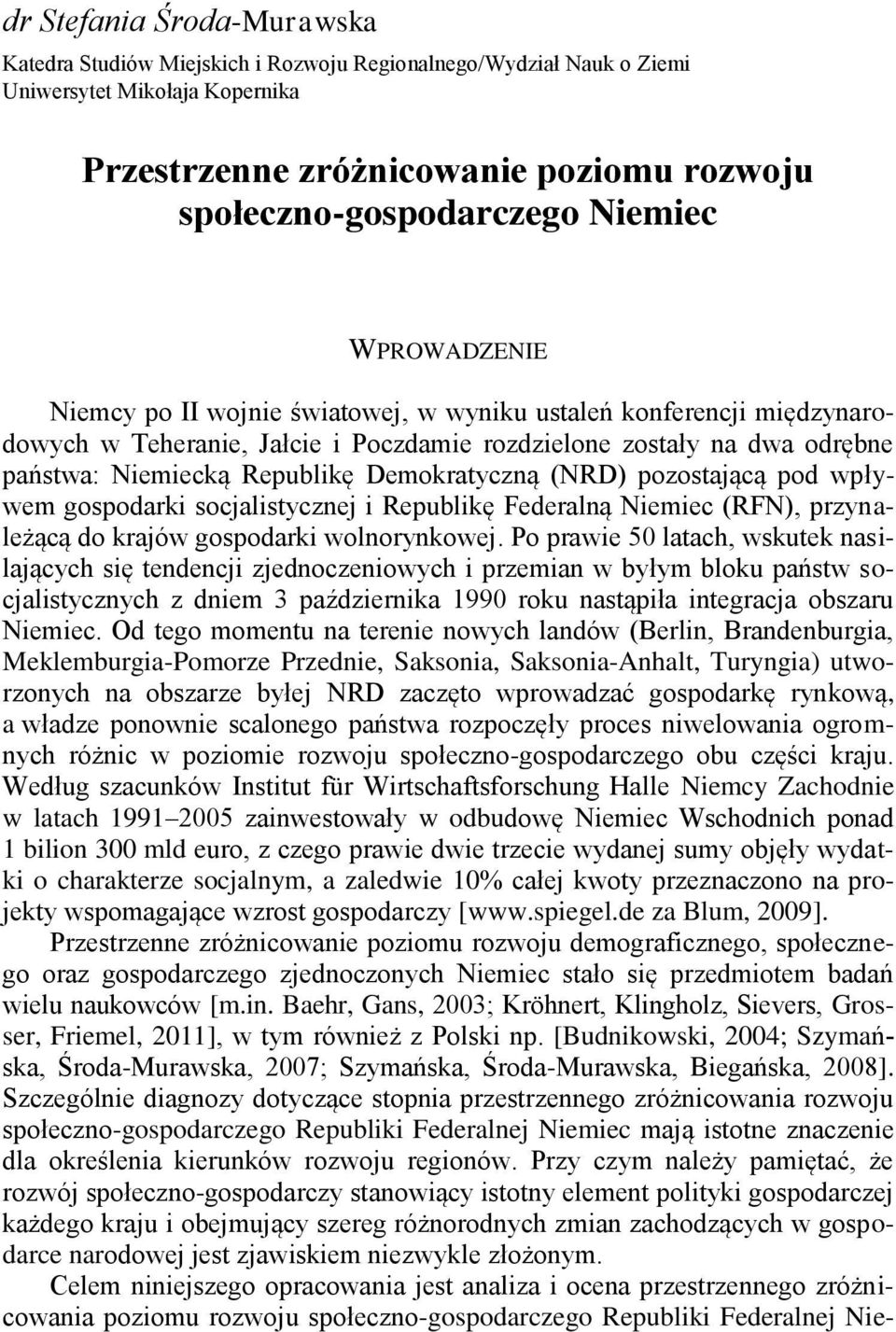 Niemiecką Republikę Demokratyczną (NRD) pozostającą pod wpływem gospodarki socjalistycznej i Republikę Federalną Niemiec (RFN), przynależącą do krajów gospodarki wolnorynkowej.