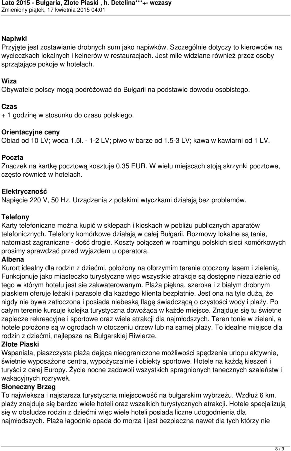 Orientacyjne ceny Obiad od 10 LV; woda 1.5l. - 1-2 LV; piwo w barze od 1.5-3 LV; kawa w kawiarni od 1 LV. Poczta Znaczek na kartkę pocztową kosztuje 0.35 EUR.