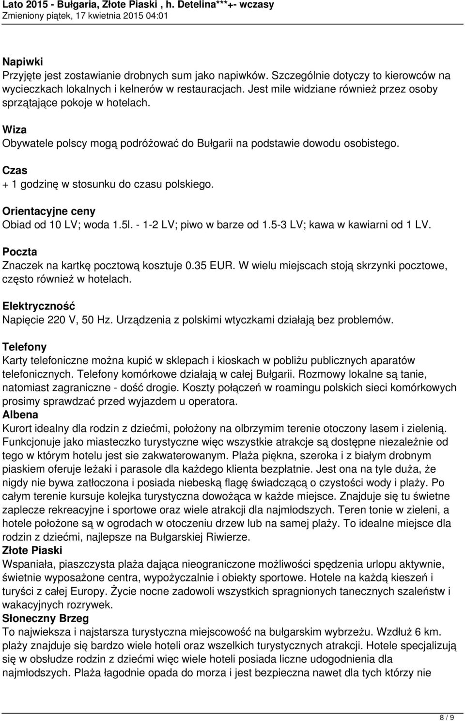 Orientacyjne ceny Obiad od 10 LV; woda 1.5l. - 1-2 LV; piwo w barze od 1.5-3 LV; kawa w kawiarni od 1 LV. Poczta Znaczek na kartkę pocztową kosztuje 0.35 EUR.