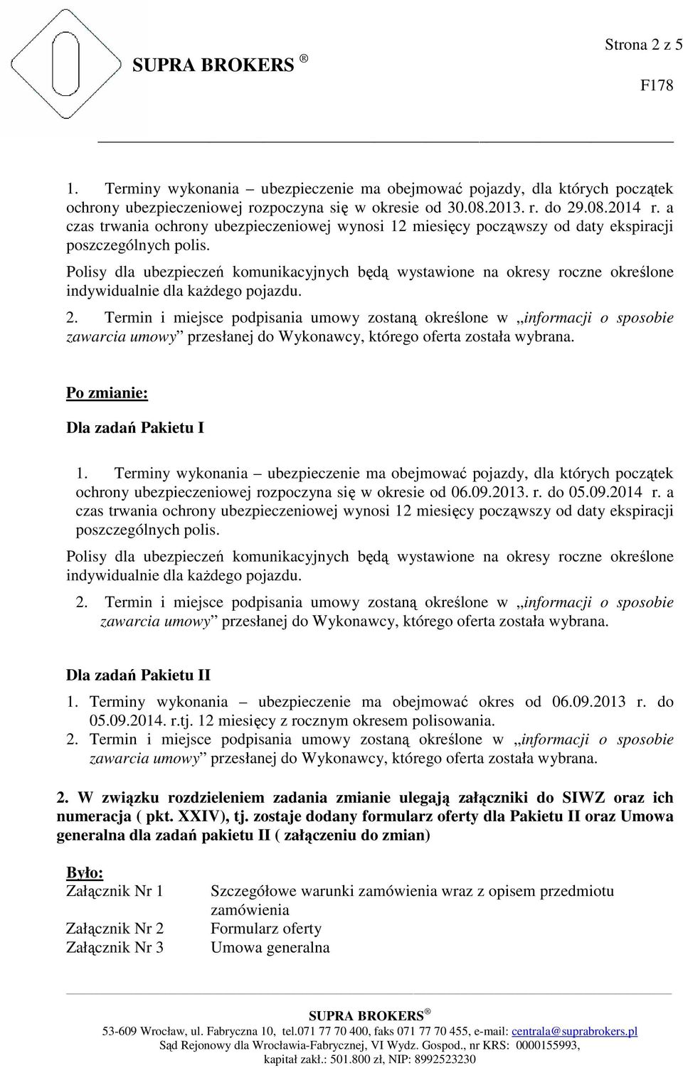 Polisy dla ubezpieczeń komunikacyjnych będą wystawione na okresy roczne określone indywidualnie dla każdego pojazdu. Dla zadań Pakietu I 1.