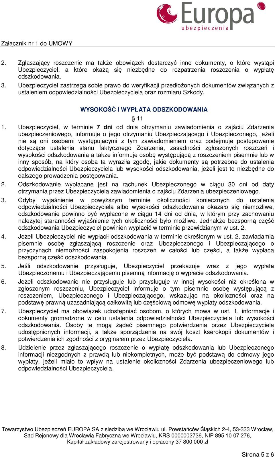 Ubezpieczyciel, w terminie 7 dni od dnia otrzymaniu zawiadomienia o zajściu Zdarzenia ubezpieczeniowego, informuje o jego otrzymaniu Ubezpieczającego i Ubezpieczonego, jeżeli nie są oni osobami