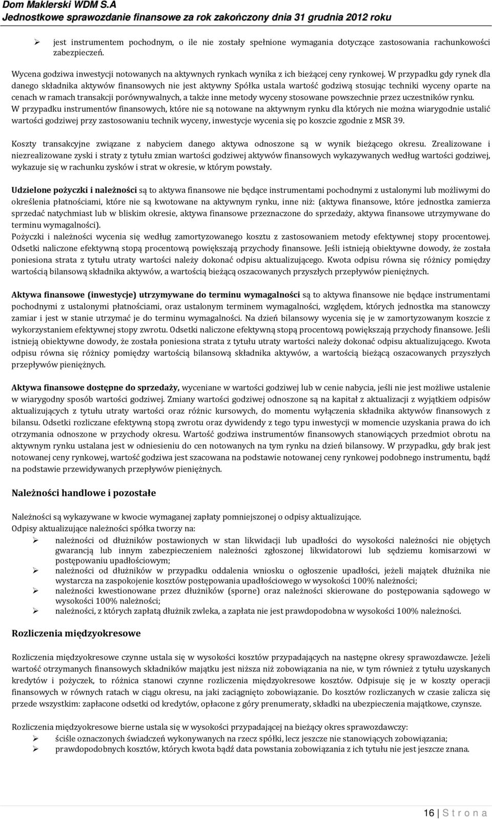 W przypadku gdy rynek dla danego składnika aktywów finansowych nie jest aktywny Spółka ustala wartość godziwą stosując techniki wyceny oparte na cenach w ramach transakcji porównywalnych, a także