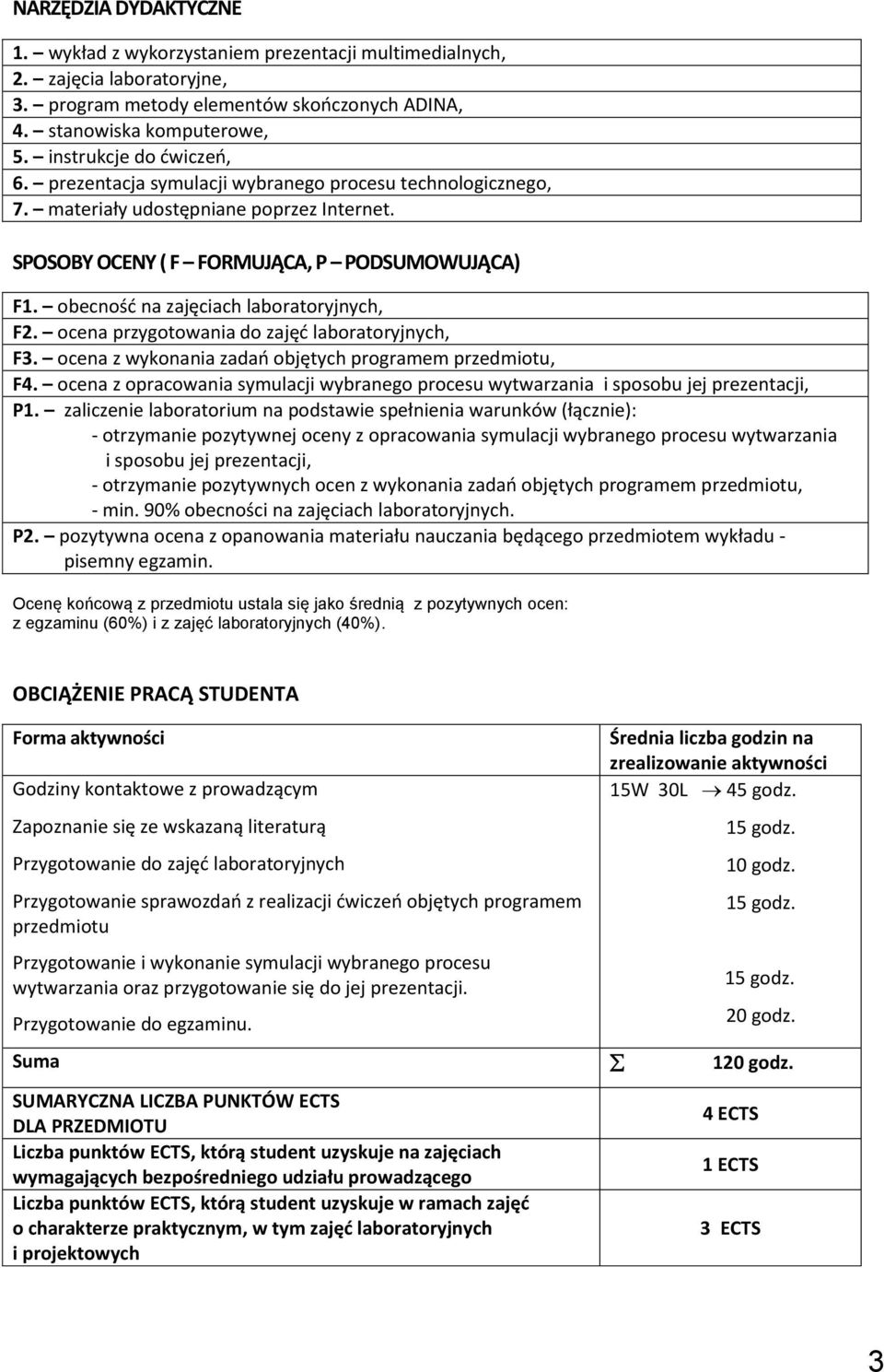 ocena przygotowania do zajęć laboratoryjnych, F3. ocena z wykonania zadań objętych programem przedmiotu, F4. ocena z opracowania wytwarzania i sposobu jej prezentacji, P1.