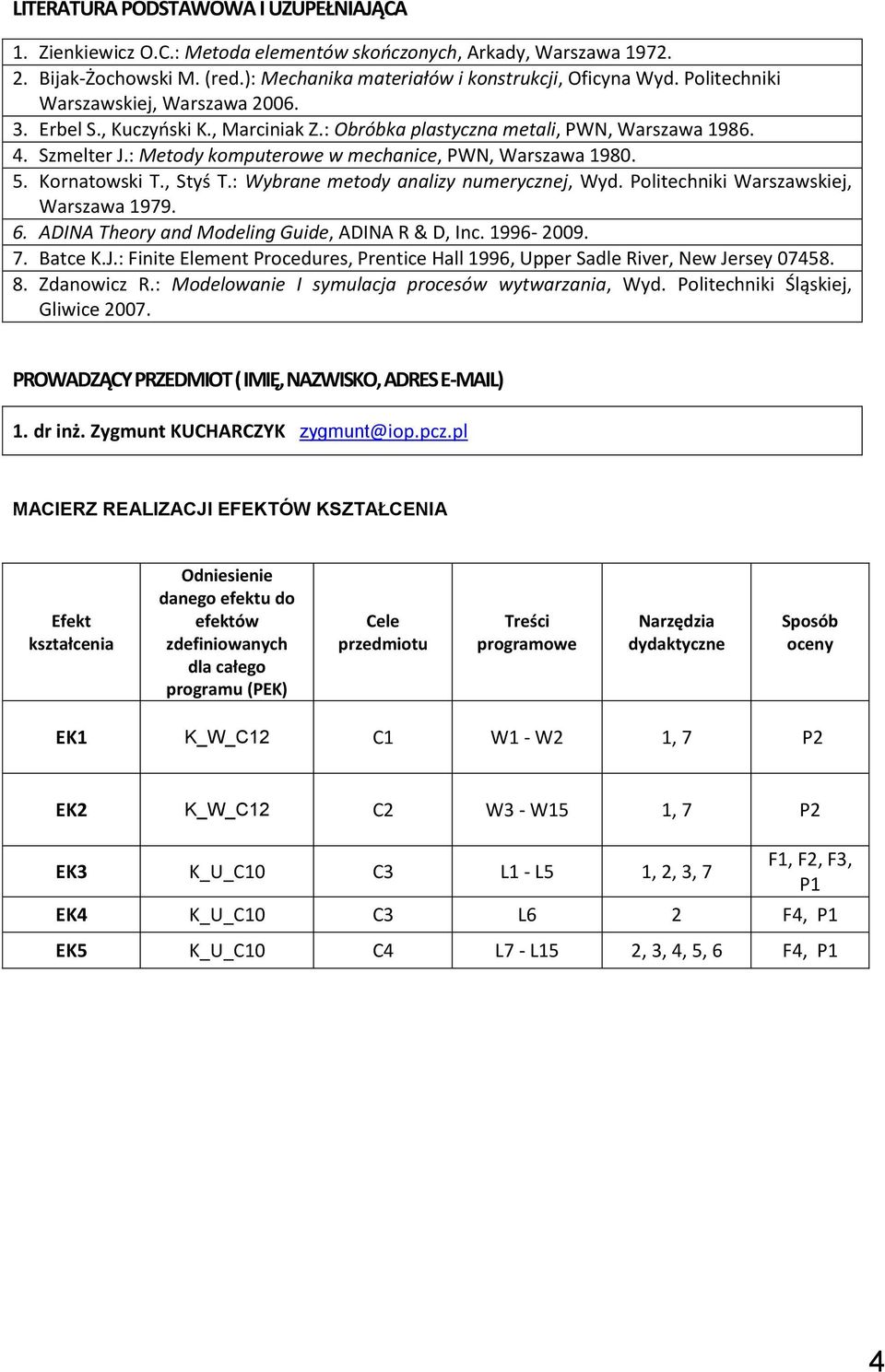 Kornatowski T., Styś T.: Wybrane metody analizy numerycznej, Wyd. Politechniki Warszawskiej, Warszawa 1979. 6. ADINA Theory and Modeling Guide, ADINA R & D, Inc. 1996-009. 7. Batce K.J.