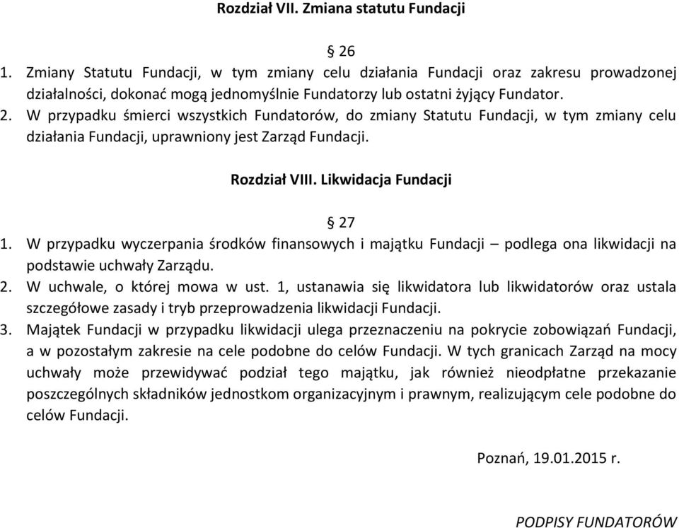 W przypadku śmierci wszystkich Fundatorów, do zmiany Statutu Fundacji, w tym zmiany celu działania Fundacji, uprawniony jest Zarząd Fundacji. Rozdział VIII. Likwidacja Fundacji 27 1.