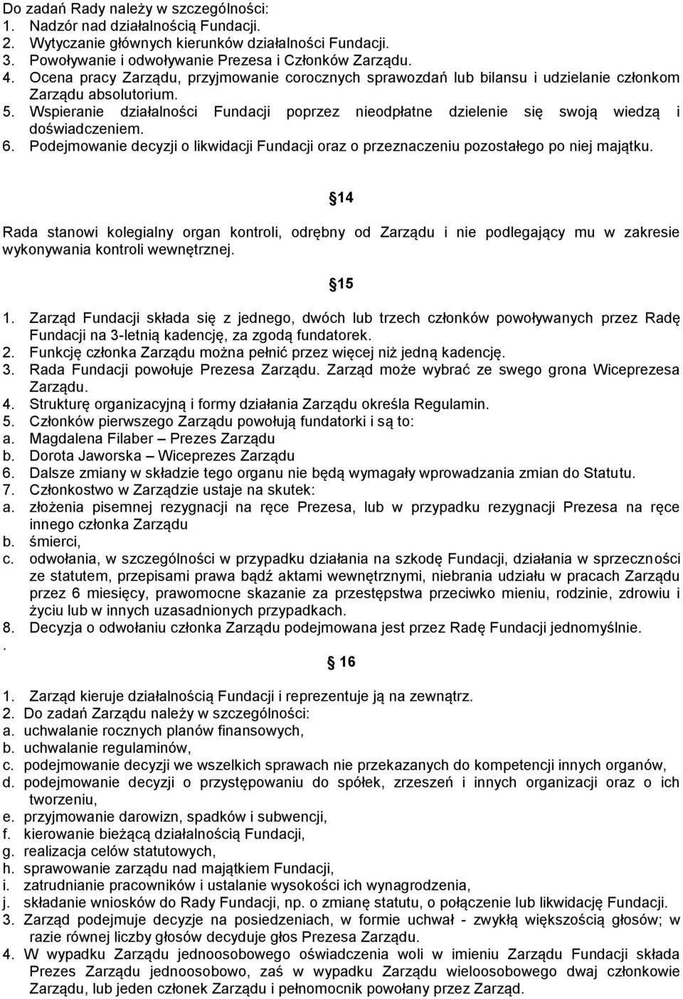 Wspieranie działalności Fundacji poprzez nieodpłatne dzielenie się swoją wiedzą i doświadczeniem. 6. Podejmowanie decyzji o likwidacji Fundacji oraz o przeznaczeniu pozostałego po niej majątku.
