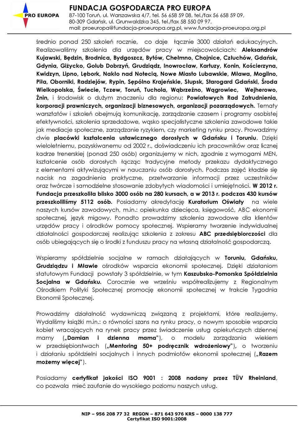 Inowrocław, Kartuzy, Konin, Kościerzyna, Kwidzyn, Lipno, Lębork, Nakło nad Notecią, Nowe Miasto Lubawskie, Mława, Mogilno, Piła, Oborniki, Radziejów, Rypin, Sępólno Krajeńskie, Słupsk, Starogard