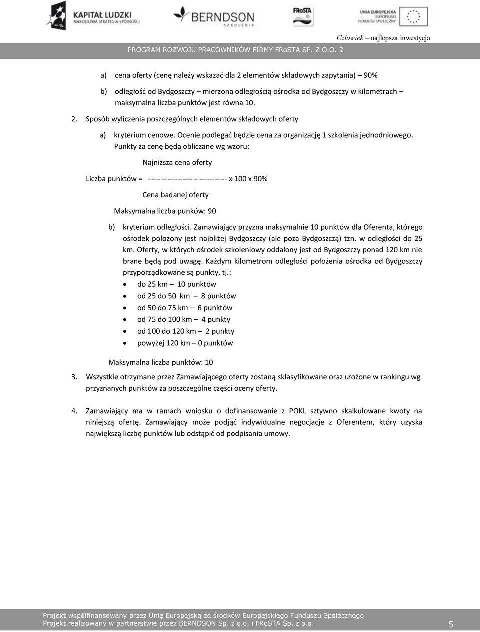 Punkty za cenę będą obliczane wg wzoru: Najniższa cena oferty Liczba punktów = -------------------------------- x 100 x 90% Cena badanej oferty Maksymalna liczba punków: 90 b) kryterium odległości.