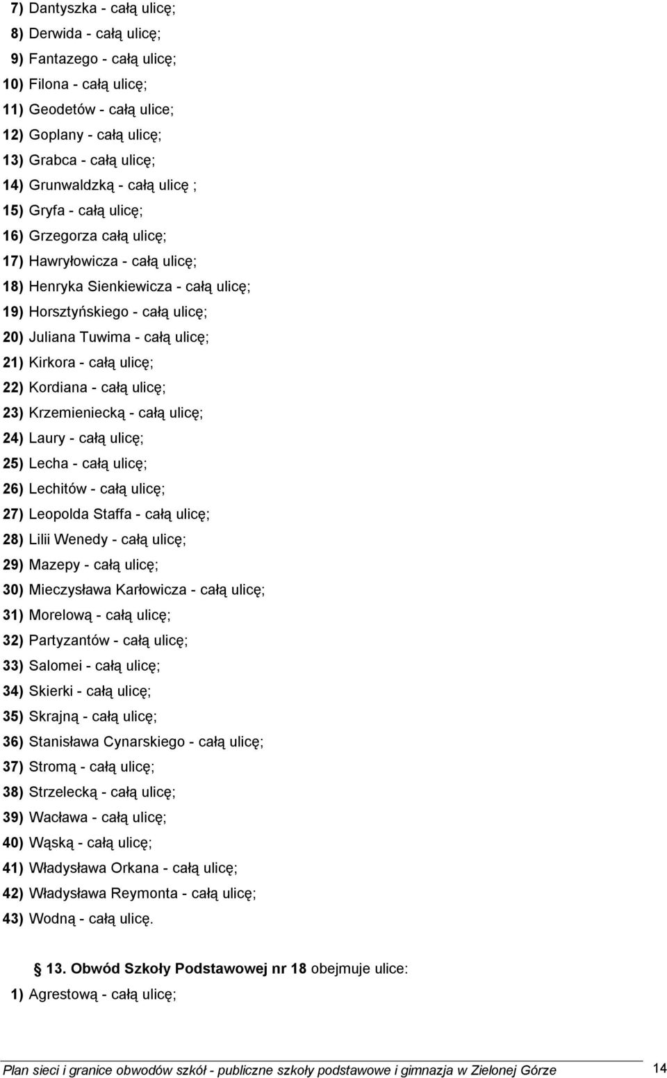 21) Kirkora - całą ulicę; 22) Kordiana - całą ulicę; 23) Krzemieniecką - całą ulicę; 24) Laury - całą ulicę; 25) Lecha - całą ulicę; 26) Lechitów - całą ulicę; 27) Leopolda Staffa - całą ulicę; 28)