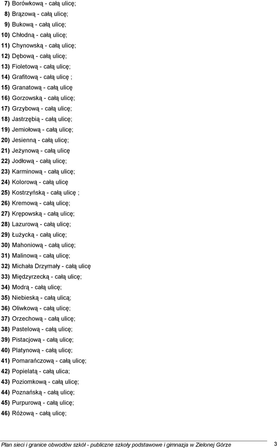 ulicę 22) Jodłową - całą ulicę; 23) Karminową - całą ulicę; 24) Kolorową - całą ulicę 25) Kostrzyńską - całą ulicę ; 26) Kremową - całą ulicę; 27) Krępowską - całą ulicę; 28) Lazurową - całą ulicę;