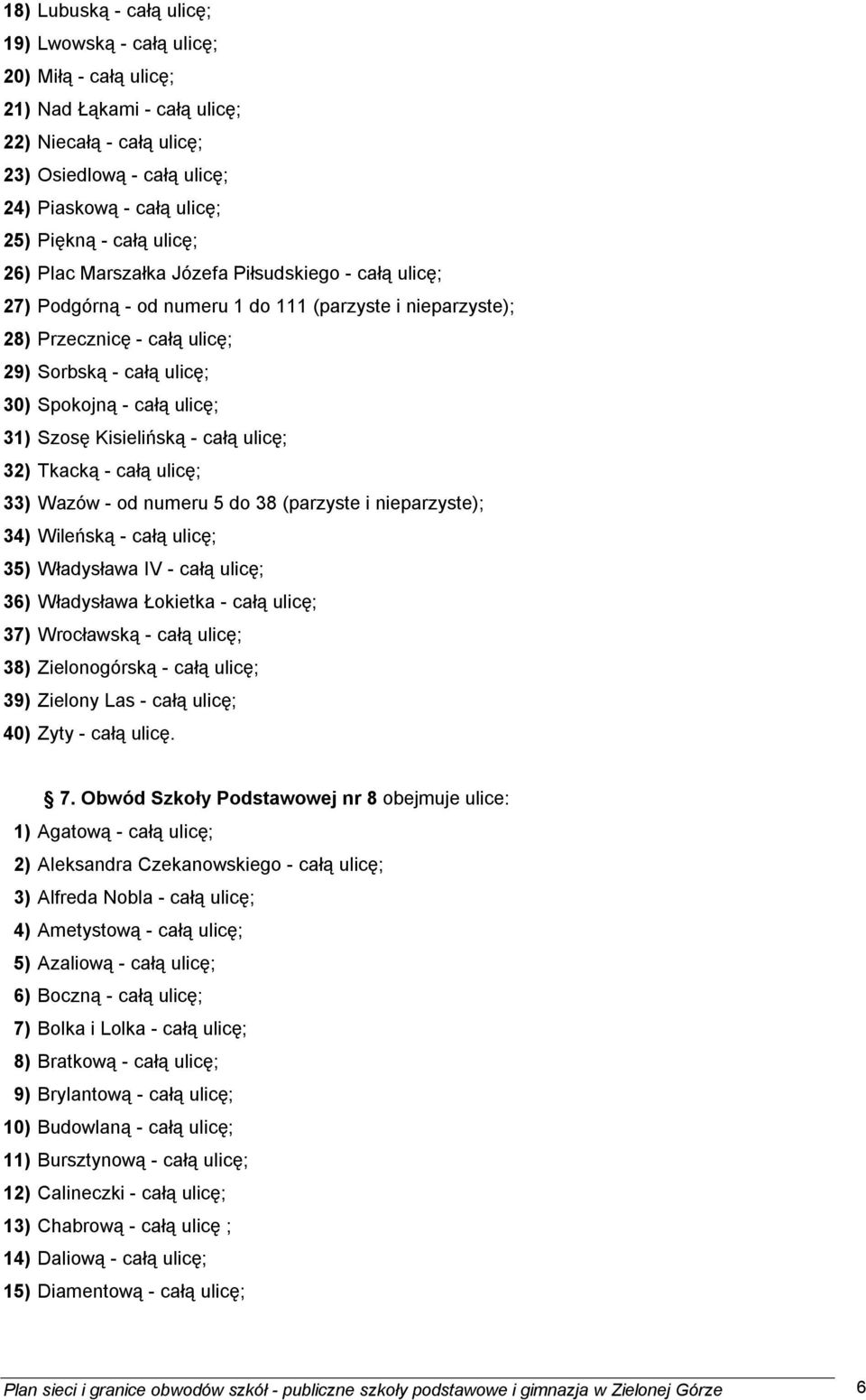 ulicę; 31) Szosę Kisielińską - całą ulicę; 32) Tkacką - całą ulicę; 33) Wazów - od numeru 5 do 38 (parzyste i nieparzyste); 34) Wileńską - całą ulicę; 35) Władysława IV - całą ulicę; 36) Władysława