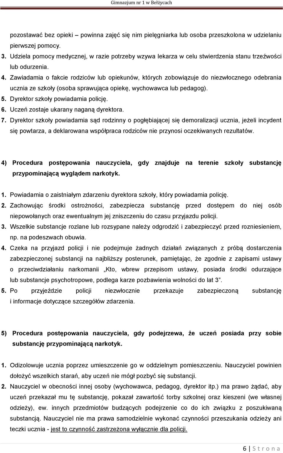 Zawiadamia o fakcie rodziców lub opiekunów, których zobowiązuje do niezwłocznego odebrania ucznia ze szkoły (osoba sprawująca opiekę, wychowawca lub pedagog). 5. Dyrektor szkoły powiadamia policję. 6.