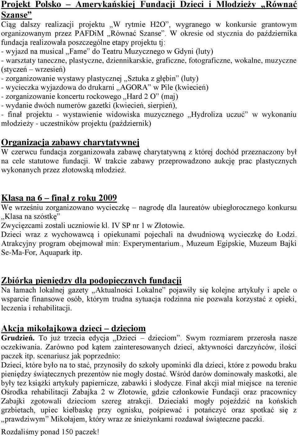 dziennikarskie, graficzne, fotograficzne, wokalne, muzyczne (styczeń wrzesień) - zorganizowanie wystawy plastycznej Sztuka z głębin (luty) - wycieczka wyjazdowa do drukarni AGORA w Pile (kwiecień) -
