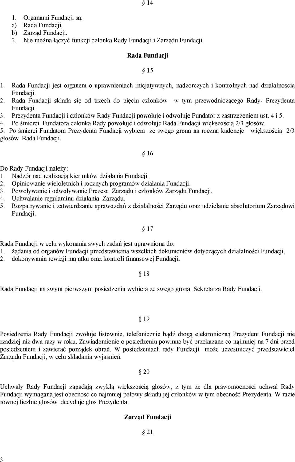 Rada Fundacji składa się od trzech do pięciu członków w tym przewodniczącego Rady- Prezydenta 3. Prezydenta Fundacji i członków Rady Fundacji powołuje i odwołuje Fundator z zastrzeżeniem ust. 4 i 5.