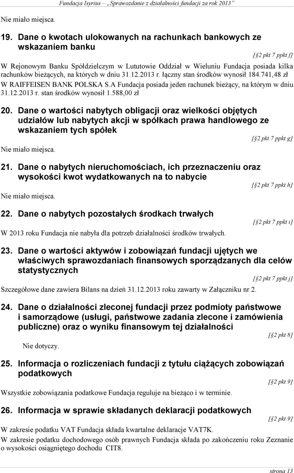 których w dniu 31.12.2013 r. łączny stan środków wynosił 184.741,48 zł W RAIFFEISEN BANK POLSKA S.A Fundacja posiada jeden rachunek bieżący, na którym w dniu 31.12.2013 r. stan środków wynosił 1.588,00 zł 20.