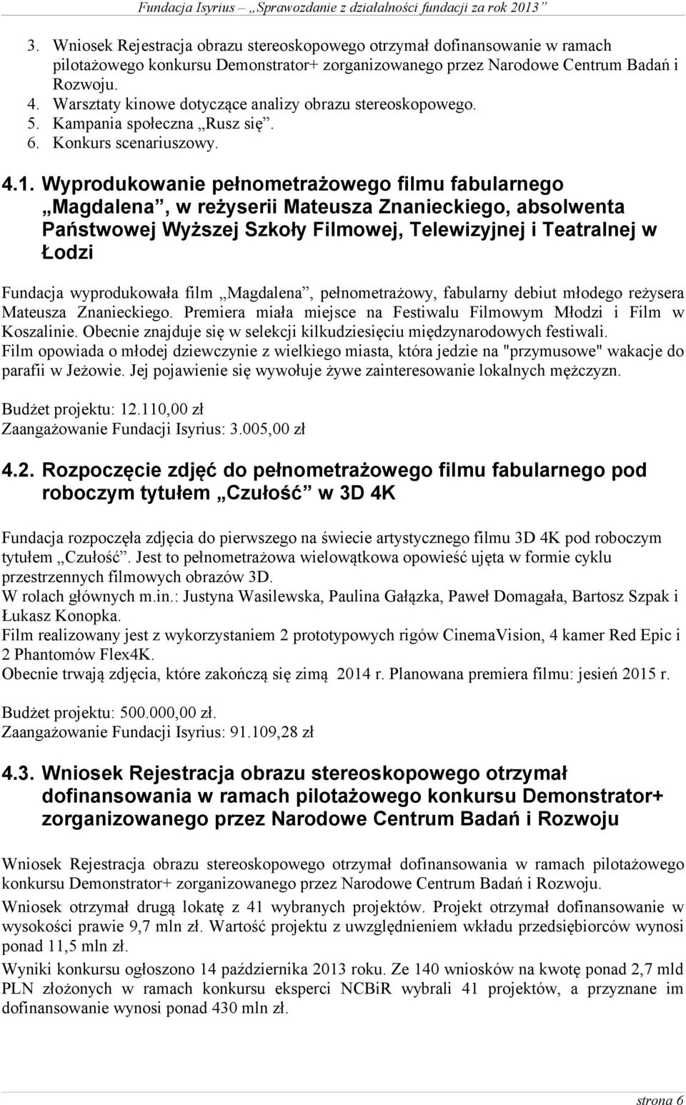 Wyprodukowanie pełnometrażowego filmu fabularnego Magdalena, w reżyserii Mateusza Znanieckiego, absolwenta Państwowej Wyższej Szkoły Filmowej, Telewizyjnej i Teatralnej w Łodzi Fundacja wyprodukowała